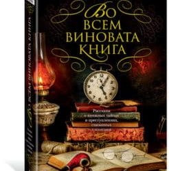 Во всем виновата книга. Рассказы о книжных тайнах и преступлениях, связанных с книгами